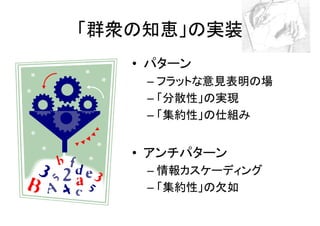 「群衆の知恵」の実装
   • パターン
    – フラットな意見表明の場
    – 「分散性」の実現
    – 「集約性」の仕組み


   • アンチパターン
    – 情報カスケーディング
    – 「集約性」の欠如
 