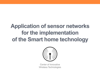 Application of sensor networks
for the implementation
of the Smart home technology

Center of Innovative
Wireless Technologies

 