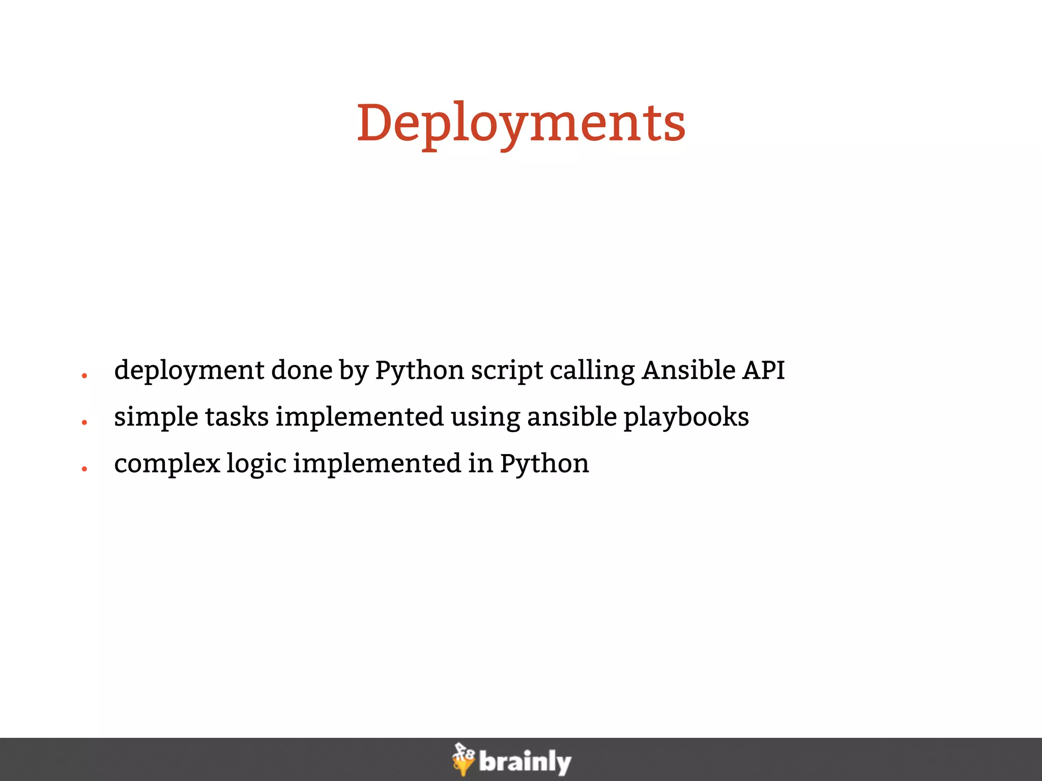 ● deployment done by Python script calling Ansible API
● simple tasks implemented using ansible playbooks
● complex logic implemented in Python
Deployments
 
