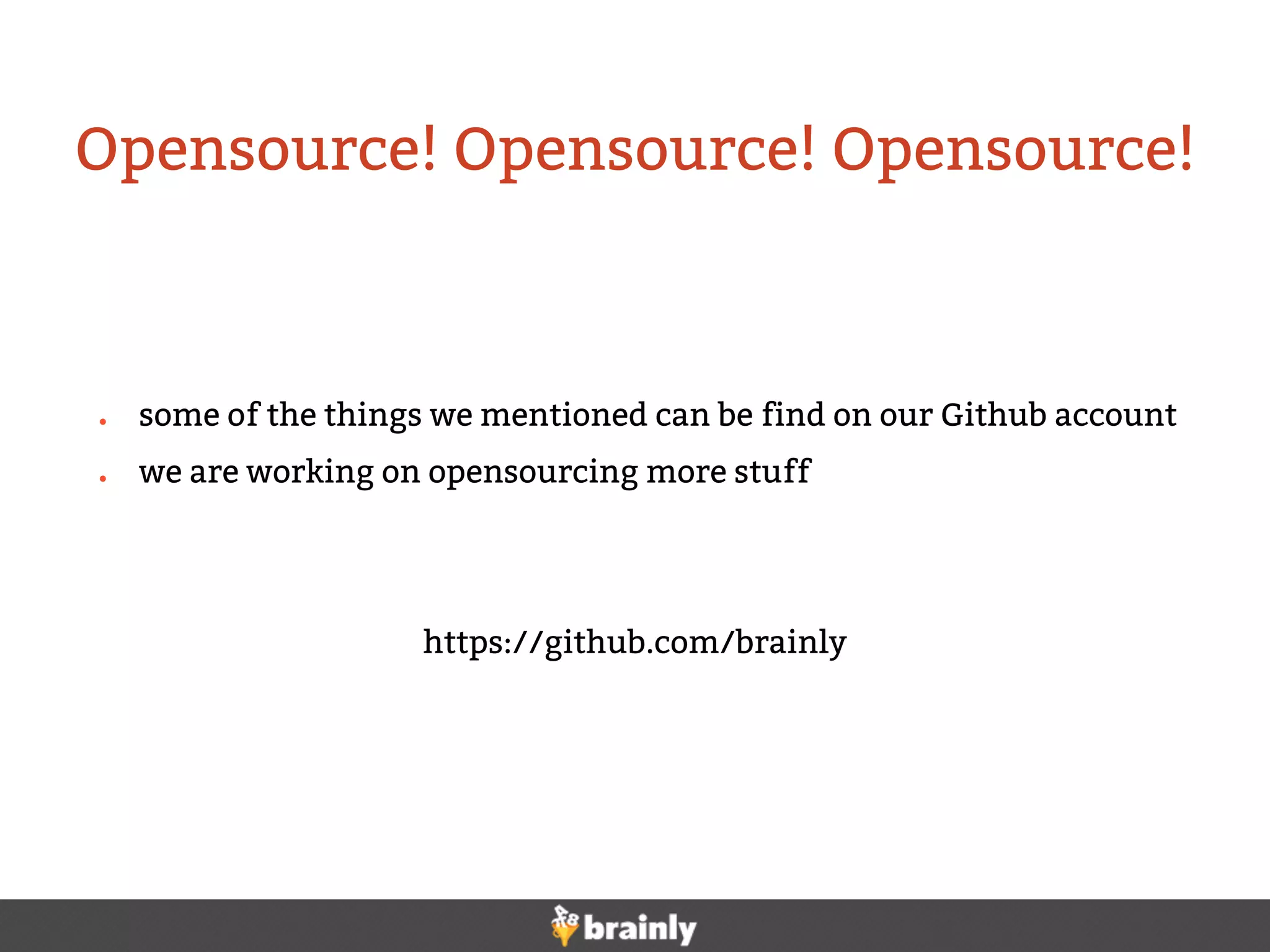 ● some of the things we mentioned can be find on our Github account
● we are working on opensourcing more stuff
https://github.com/brainly
Opensource! Opensource! Opensource!
 