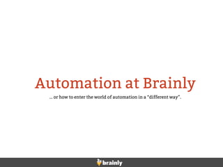 Automation at Brainly
… or how to enter the world of automation in a “different way”.
 