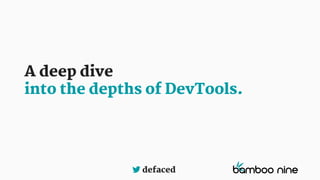 defaced
A deep dive
into the depths of DevTools.
 