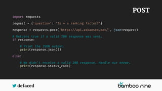 defaced
import requests
request = {'question': 'Is * a ranking factor?’}
response = requests.post('https://api.askanseo.de...