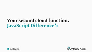defaced
Your second cloud function.
JavaScript Difference’r
 