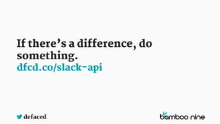 defaced
If there’s a difference, do
something.
dfcd.co/slack-api
 