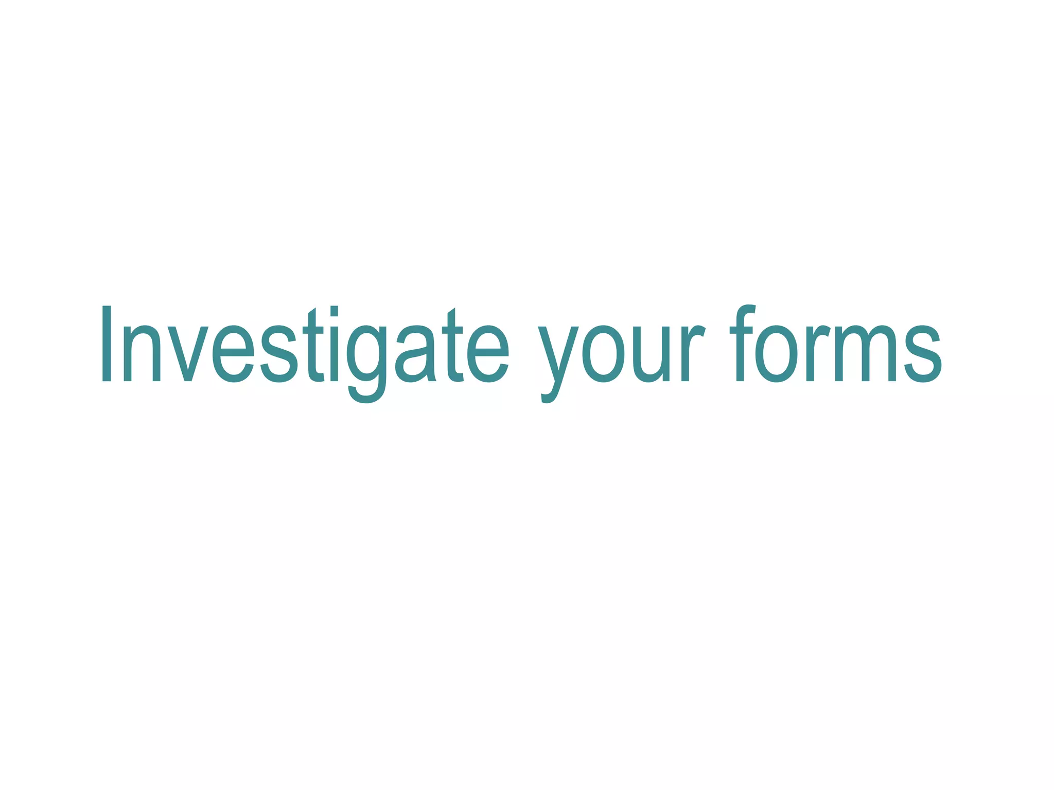 Investigate your forms
 