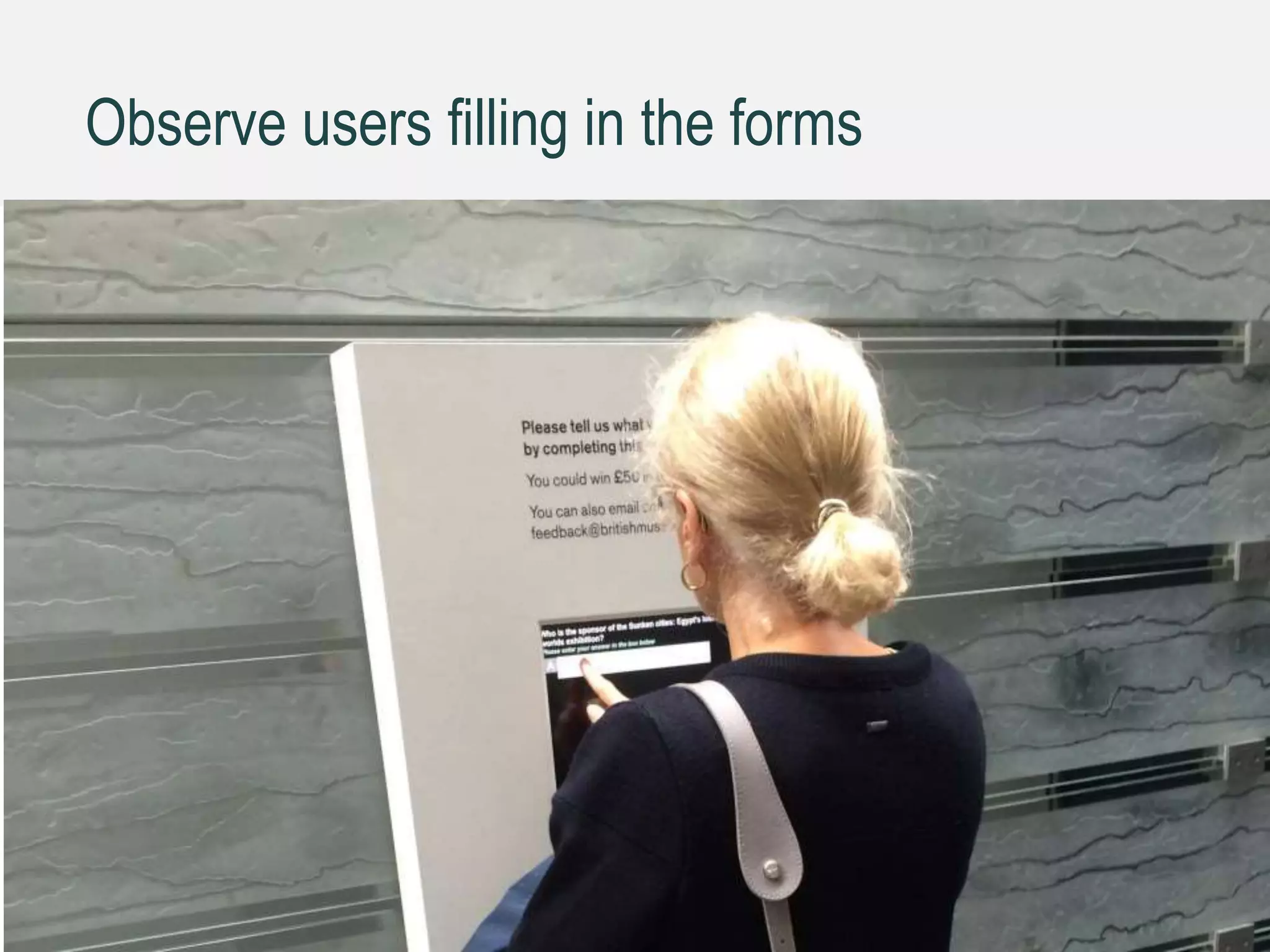 Observe users filling in the forms
21
 