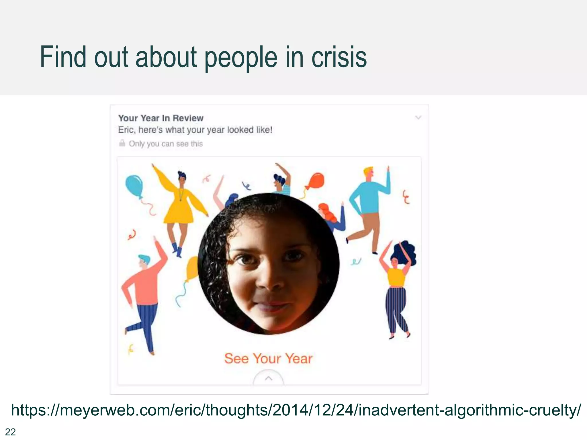 Find out about people in crisis
22
https://meyerweb.com/eric/thoughts/2014/12/24/inadvertent-algorithmic-cruelty/
 