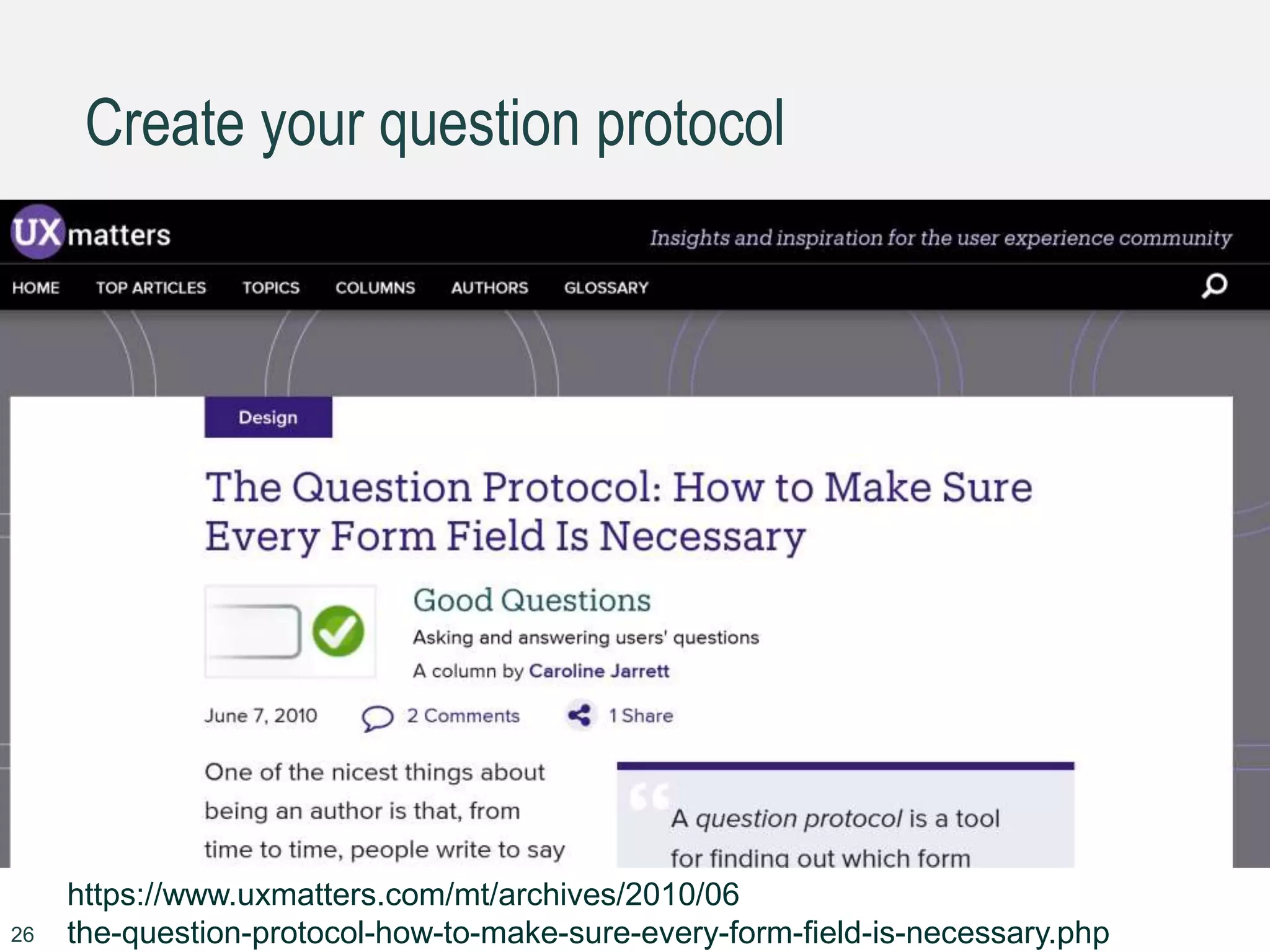 Create your question protocol
26
https://www.uxmatters.com/mt/archives/2010/06
the-question-protocol-how-to-make-sure-every-form-field-is-necessary.php
 