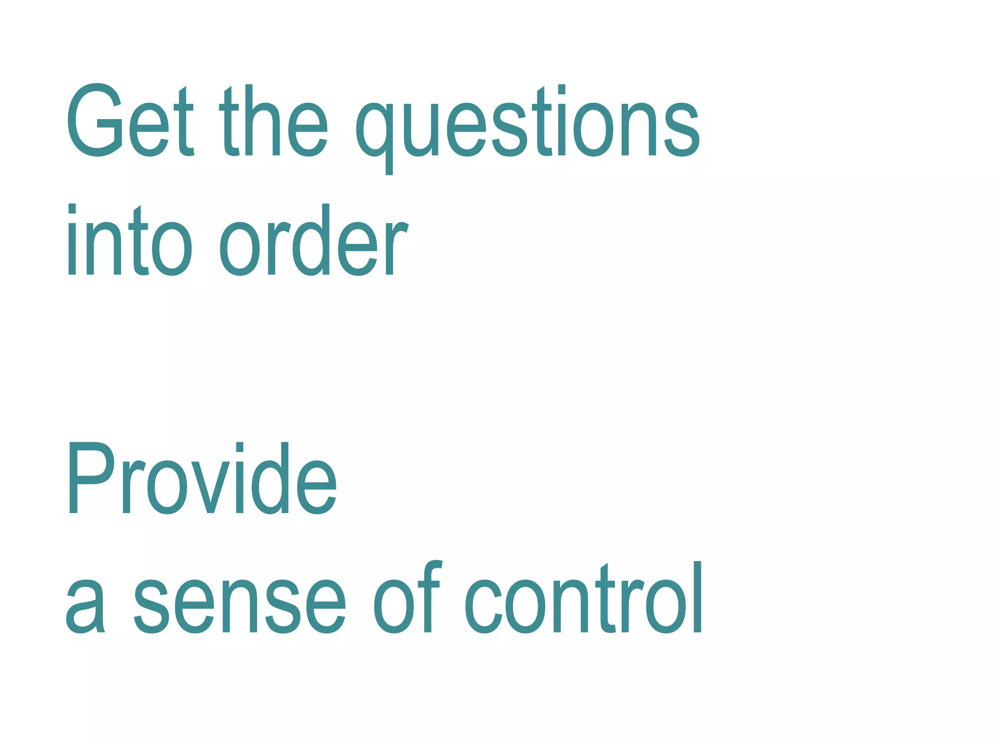 Get the questions
into order
Provide
a sense of control
 