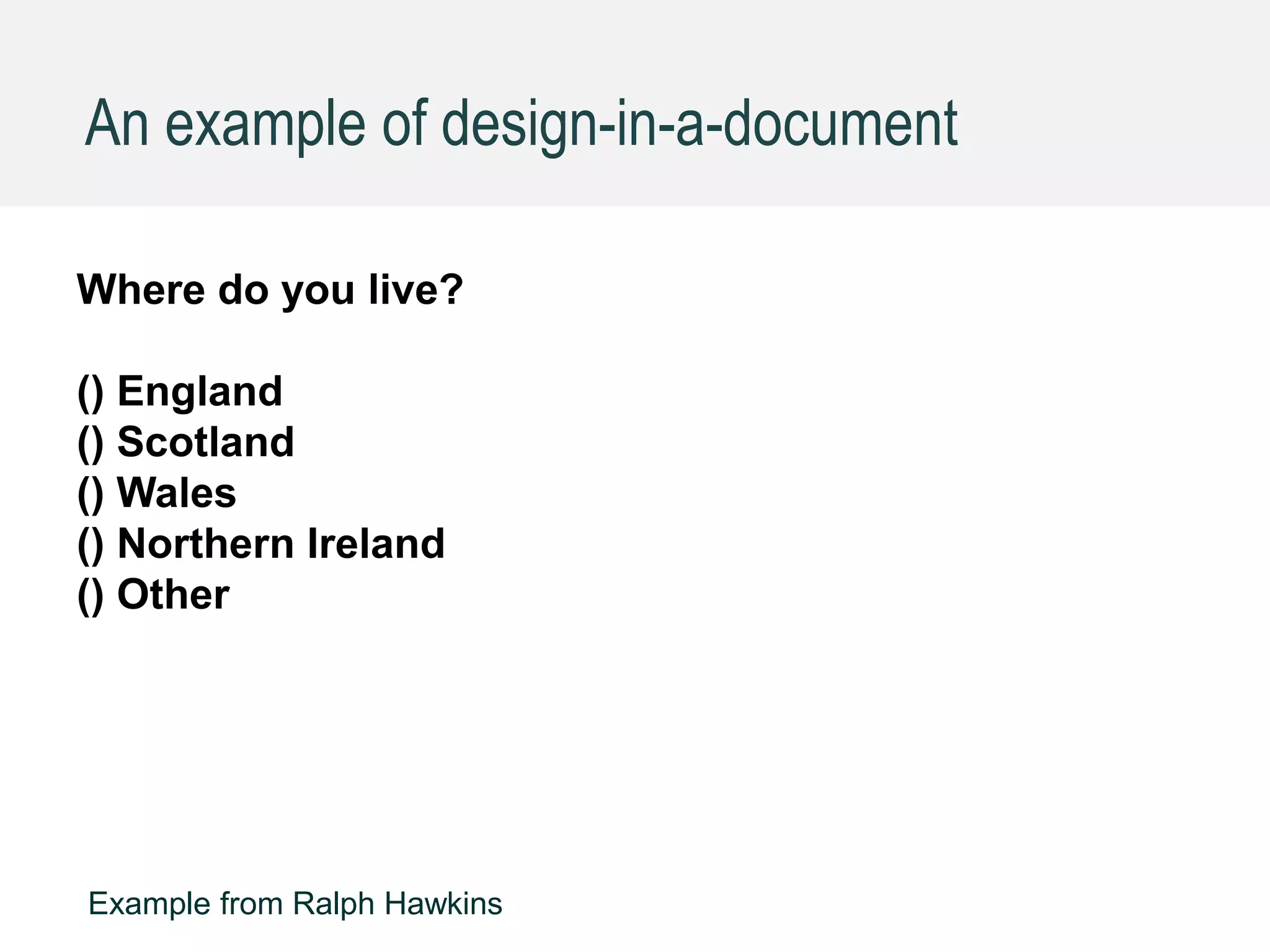 GDS
Where do you live?
() England
() Scotland
() Wales
() Northern Ireland
() Other
An example of design-in-a-document
Example from Ralph Hawkins
 