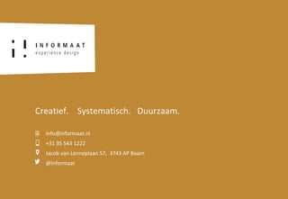Creatief. Systematisch. Duurzaam.Creatief. Systematisch. Duurzaam.
info@informaat.nl
+31 35 543 1222
Jacob van Lenneplaan 57, 3743 AP Baarn
@informaat
 