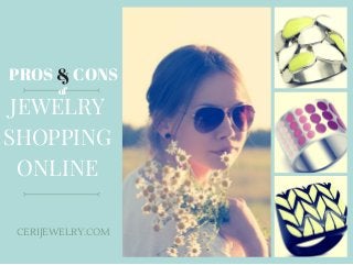 PROS & CONS
CERIJEWELRY.COM
JEWELRY
SHOPPING
ONLINE
PROS & CONS
of
 