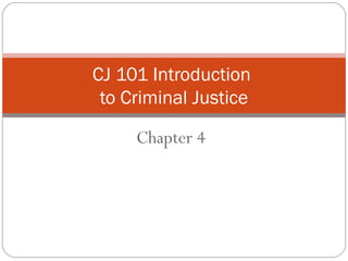 CJ 101 Introduction
 to Criminal Justice

     Chapter 4
 