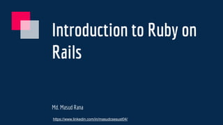 Introduction to Ruby on
Rails
Md. Masud Rana
https://www.linkedin.com/in/masudcsesust04/
 