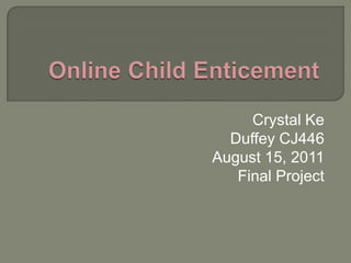 Online Child Enticement Crystal Ke Duffey CJ446 August 15, 2011 Final Project 