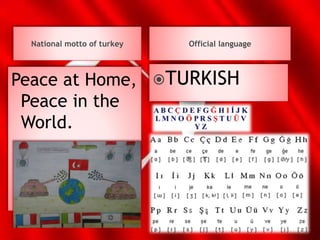 National motto of turkey Official language
Peace at Home,
Peace in the
World.
TURKISH
 
