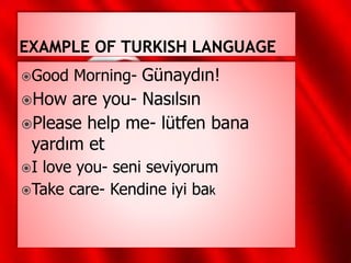 Good Morning- Günaydın!
How are you- Nasılsın
Please help me- lütfen bana
yardım et
I love you- seni seviyorum
Take care- Kendine iyi bak
 