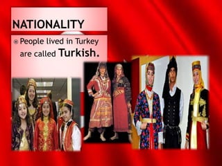  People lived in Turkey
are called Turkish.
 