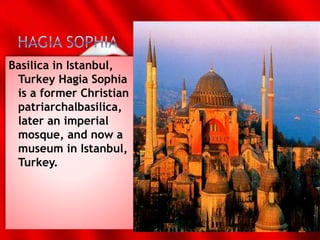 Basilica in Istanbul,
Turkey Hagia Sophia
is a former Christian
patriarchalbasilica,
later an imperial
mosque, and now a
museum in Istanbul,
Turkey.
 