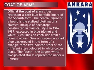  Official the coat of arms cities
represent a dark blue heraldic board of
the Spanish form. The central figure of
a board is the stylised plotting of a
classical mosque of Kochatepe
constructed in classical style in 1967
1987, executed in blue (dome) and
white (2 columns on each side from a
dome) colours. Over a mosque on a dark
blue background in the form of a
triangle three five-pointed stars of the
different sizes coloured in white colour
place. The fourth - the largest white
five-pointed star is represented under a
mosque.
 