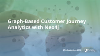 Graph-Based Customer Journey
Analytics with Neo4j
27th September, 2018
 