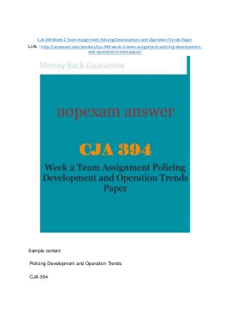 CJA 394 Week 2 Team Assignment Policing Development and Operation Trends Paper
Link : http://uopexam.com/product/cja-394-week-2-team-assignment-policing-development-
and-operation-trends-paper/
Sample content
Policing Development and Operation Trends
CJA 394
 