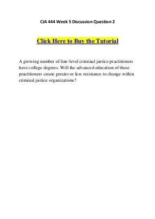 CJA 444 Week 5 Discussion Question 2



         Click Here to Buy the Tutorial


A growing number of line-level criminal justice practitioners
have college degrees. Will the advanced education of these
practitioners create greater or less resistance to change within
criminal justice organizations?
 