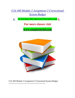 CJA 460 Module 2 Assignment 2 Correctional
System Budget
To Purchase This Material Click below Link
For more classes visit
www.snaptutorial.com
CJA 460 Module 2 Assignment 2 Correctional System Budget
--------------------------------------------------------
 