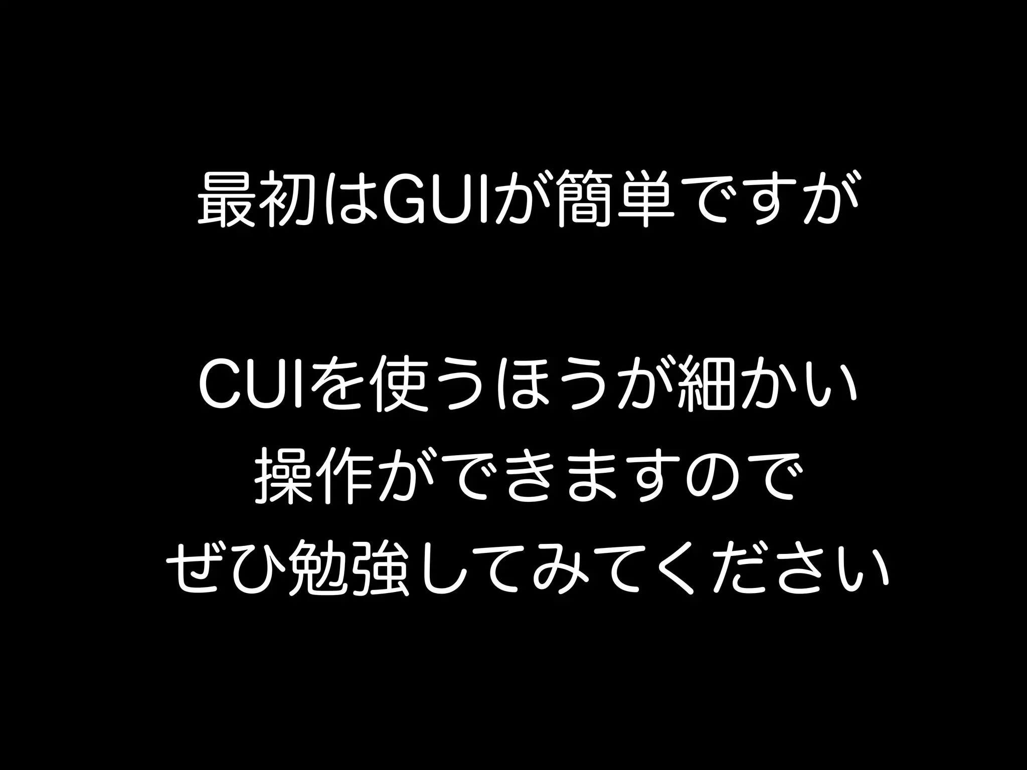 最初はGUIが簡単ですが


 CUIを使うほうが細かい
  操作ができますので
ぜひ勉強してみてください
 