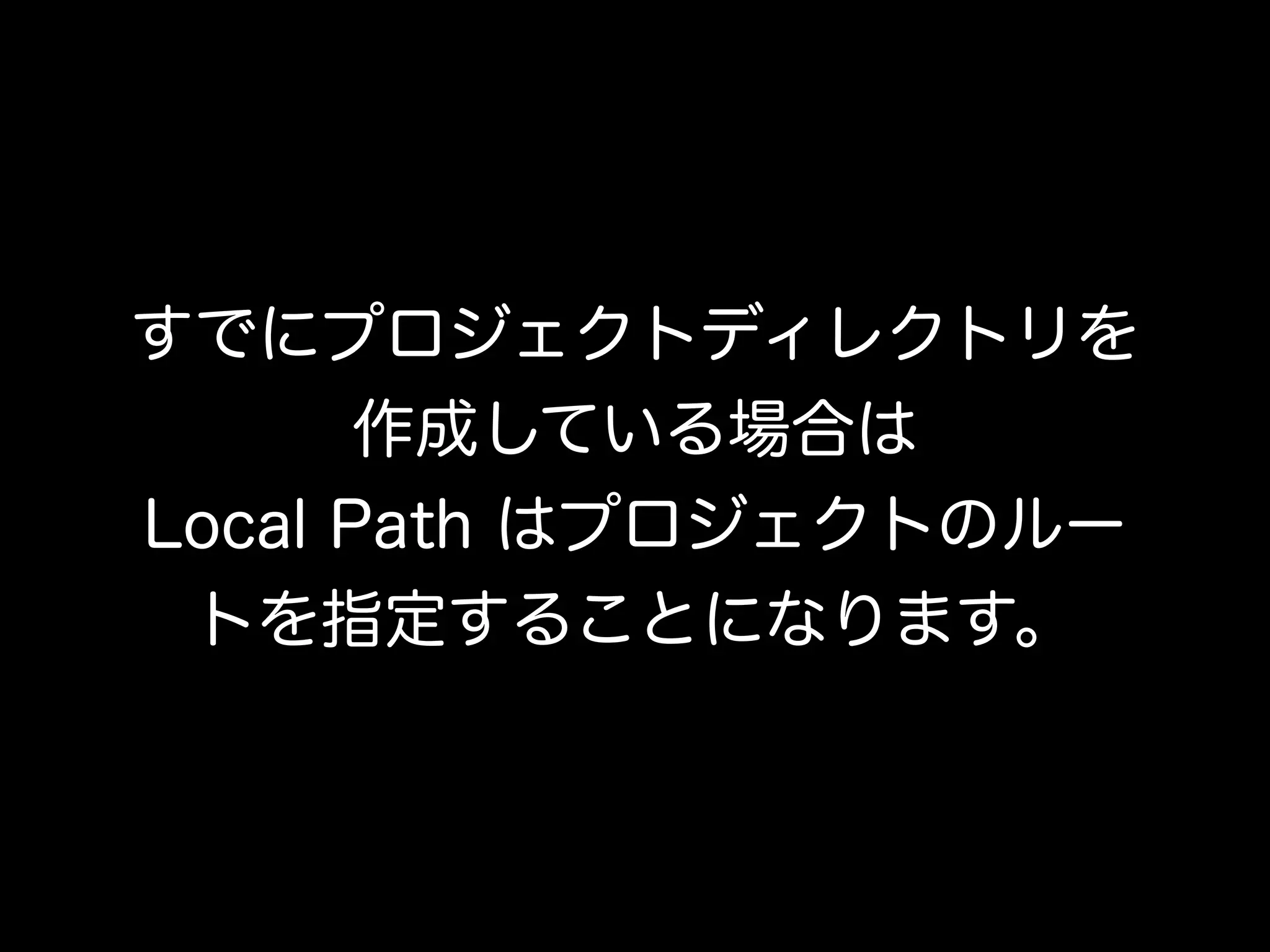 すでにプロジェクトディレクトリを
       作成している場合は
Local Path はプロジェクトのルー
 トを指定することになります。
 