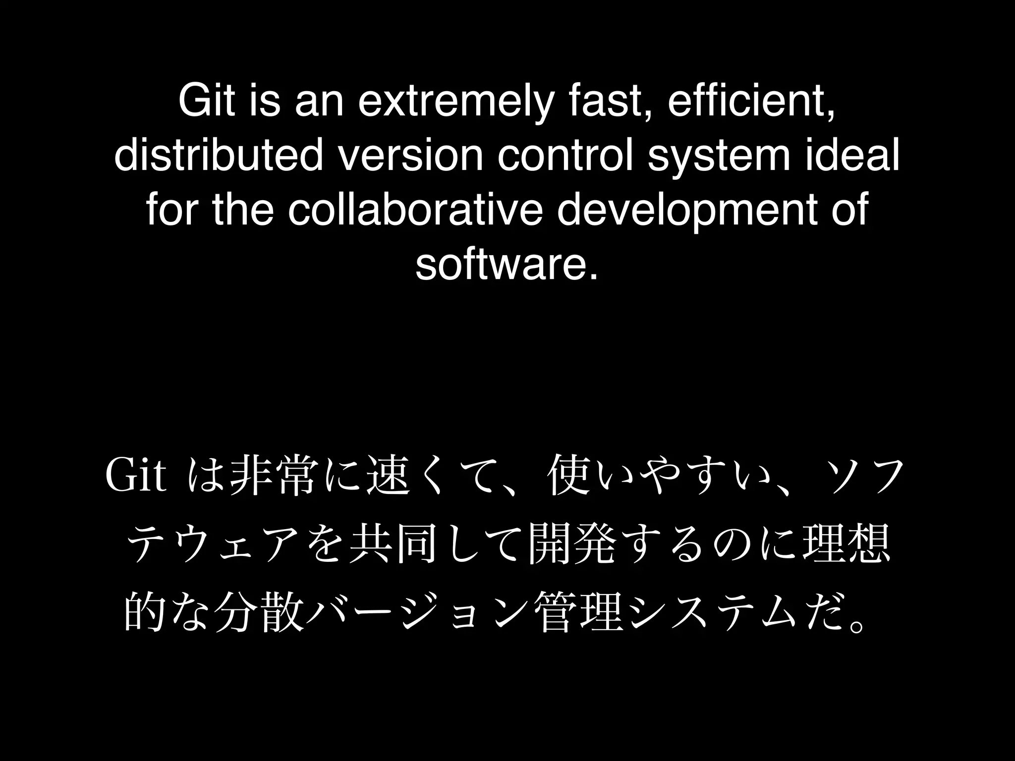 Git is an extremely fast, efﬁcient,
distributed version control system ideal
  for the collaborative development of
                 software.



Git は非常に速くて、使いやすい、ソフ
 テウェアを共同して開発するのに理想
 的な分散バージョン管理システムだ。
 