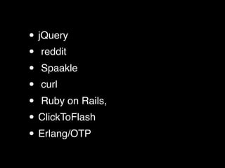 • jQuery
• reddit
• Spaakle
• curl
• Ruby on Rails,
• ClickToFlash
• Erlang/OTP
 