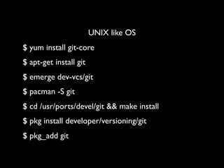 UNIX like OS
$ yum install git-core
$ apt-get install git
$ emerge dev-vcs/git
$ pacman -S git
$ cd /usr/ports/devel/git && make install
$ pkg install developer/versioning/git
$ pkg_add git
 