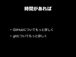 時間があれば



• GitHubについてもっと詳しく
• gitについてもっと詳しく
 
