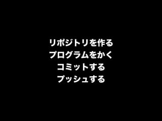 リポジトリを作る
プログラムをかく
 コミットする
 プッシュする
 