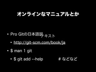 オンラインなマニュアルとか



• Pro Gitの日本語訳    テキスト
 • http://git-scm.com/book/ja
• $ man 1 git
 • $ git add --help      # などなど
 