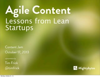 Agile Content
Lessons from Lean
Startups
Content Jam
October 17, 2013
a presentation by

Tim Frick
@timfrick
Monday, October 21, 13

 