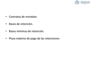 • Contratos de mandato.
• Bases de retención.
• Bases mínimas de retención.
• Plazo máximo de pago de las retenciones
 