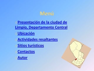oPresentación de la ciudad de
Limpio, Departamento Central
oUbicación
oActividades resaltantes
oSitios turísticos
oContactos
oAutor
 