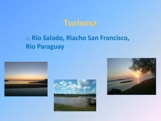 o Río Salado, Riacho San Francisco,
Río Paraguay
 