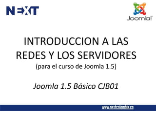 INTRODUCCION A LAS
REDES Y LOS SERVIDORES
   (para el curso de Joomla 1.5)

   Joomla 1.5 Básico CJB01
 