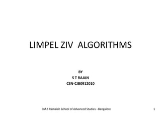 LIMPEL ZIV ALGORITHMS

                         BY
                     S T RAJAN
                  CSN-CJB0912010




   Ramaiah School of Advanced Studies –Bangalore
   M.S                                              1
 