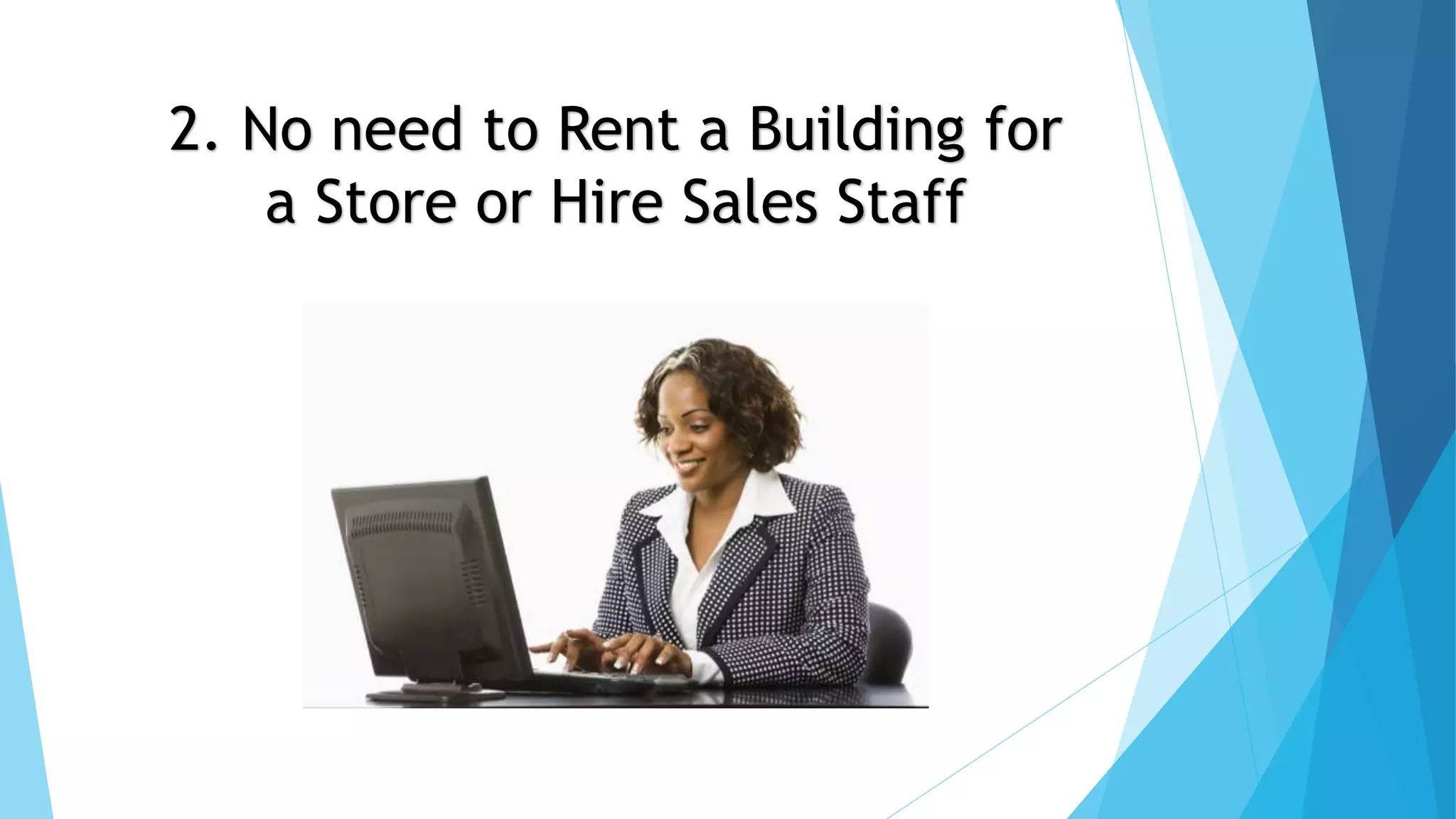 2. No need to Rent a Building for 
a Store or Hire Sales Staff 
 