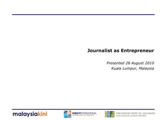 Journalist as Entrepreneur

       Presented 28 August 2010
         Kuala Lumpur, Malaysia
 