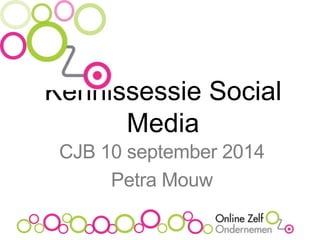 Kennissessie Social 
Media 
CJB 10 september 2014 
Petra Mouw 
 