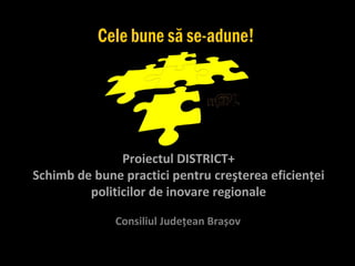 Proiectul DISTRICT+
Schimb de bune practici pentru creşterea eficienţei
         politicilor de inovare regionale

              Consiliul Judeţean Brașov
 