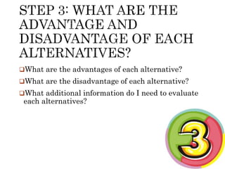 What are the advantages of each alternative? 
What are the disadvantage of each alternative? 
What additional information do I need to evaluate 
each alternatives? 
 