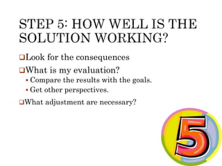 Look for the consequences 
What is my evaluation? 
 Compare the results with the goals. 
 Get other perspectives. 
What adjustment are necessary? 
 