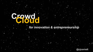 for innovation & entrepreneurship
@cjcornell
Crowd
Cloud
 